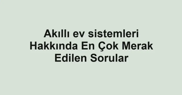 akilli-ev-sistemleri-hakkinda-en-cok-merak-edilen-sorular.webp