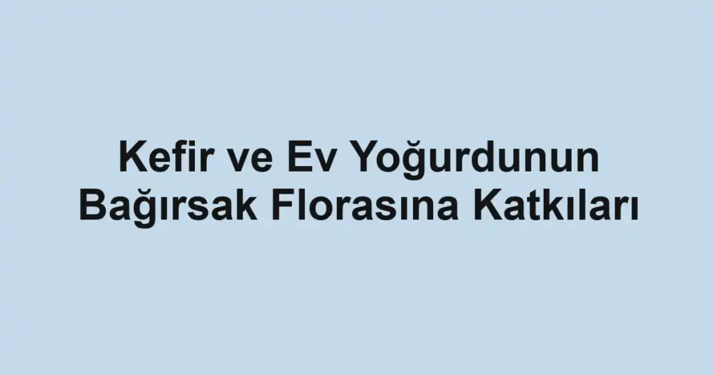 kefir-ve-ev-yogurdunun-bagirsak-florasina-katkilari