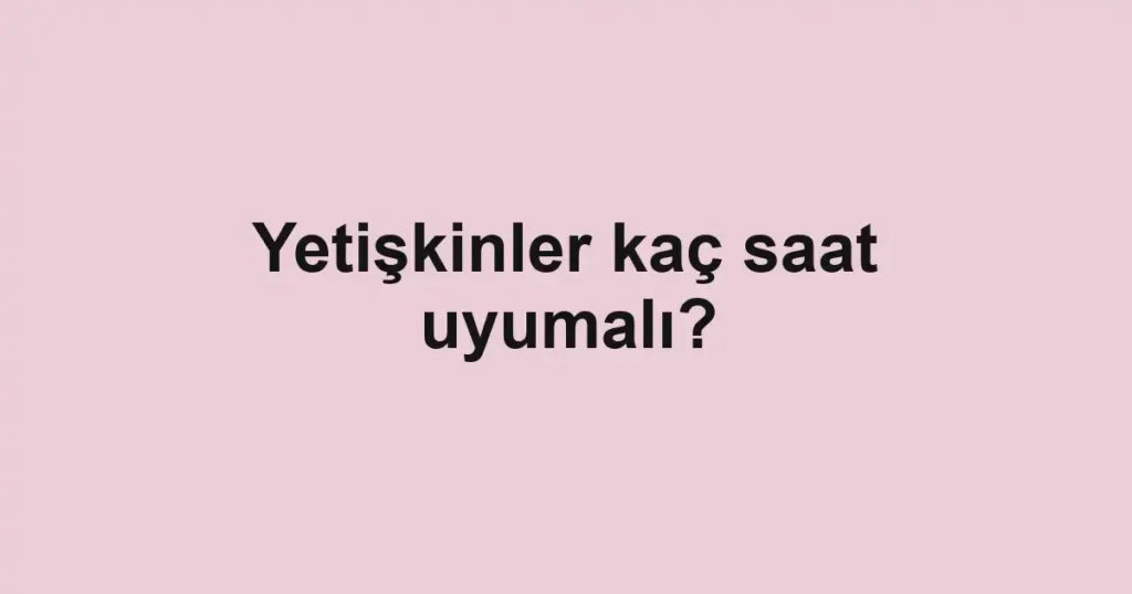 yetiskinler-kac-saat-uyumali